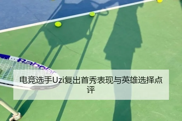 电竞选手Uzi复出首秀表现与英雄选择点评